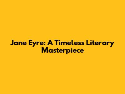 Jane Eyre: A Timeless Literary Masterpiece