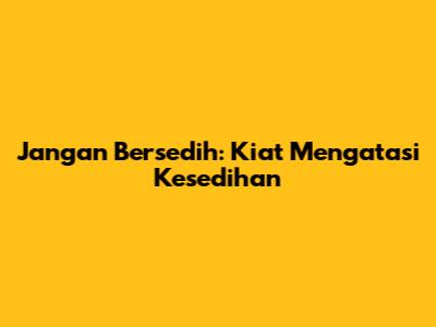 Jangan Bersedih: Kiat Mengatasi Kesedihan