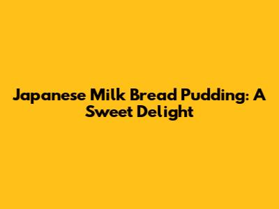 Japanese Milk Bread Pudding: A Sweet Delight