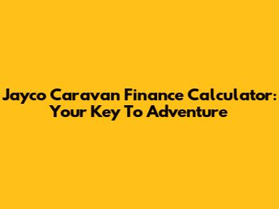 Jayco Caravan Finance Calculator: Your Key To Adventure