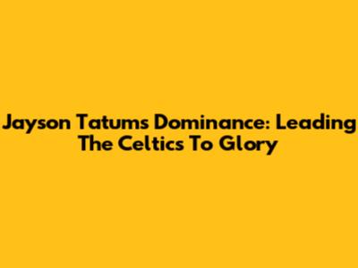 Jayson Tatum's Dominance: Leading The Celtics To Glory