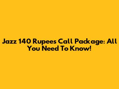 Jazz 140 Rupees Call Package: All You Need To Know!