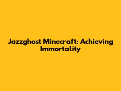 Jazzghost Minecraft: Achieving Immortality
