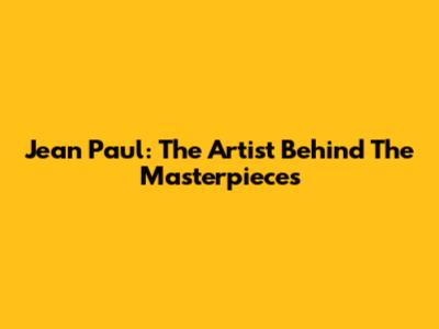 Jean Paul: The Artist Behind The Masterpieces
