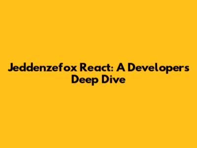 Jeddenzefox React: A Developer's Deep Dive