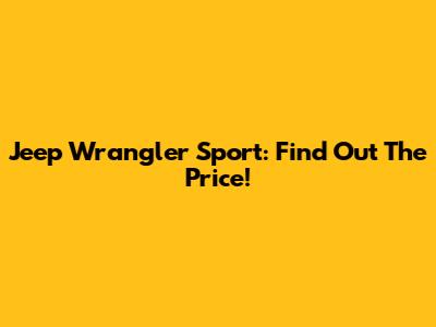 Jeep Wrangler Sport: Find Out The Price!