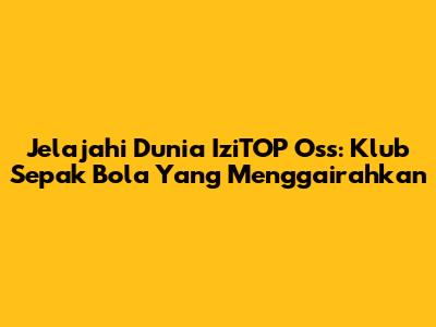 Jelajahi Dunia IziTOP Oss: Klub Sepak Bola Yang Menggairahkan