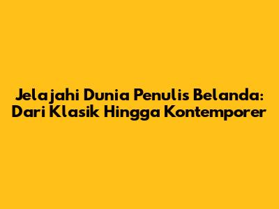 Jelajahi Dunia Penulis Belanda: Dari Klasik Hingga Kontemporer