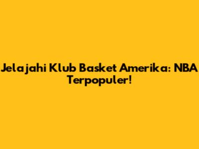Jelajahi Klub Basket Amerika: NBA Terpopuler!
