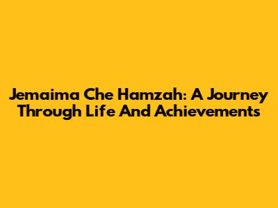 Jemaima Che Hamzah: A Journey Through Life And Achievements