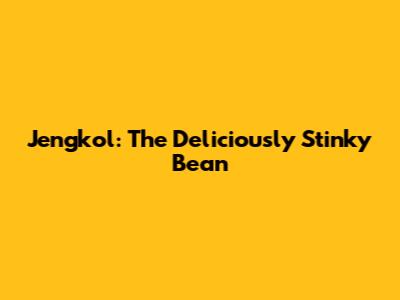 Jengkol: The Deliciously Stinky Bean