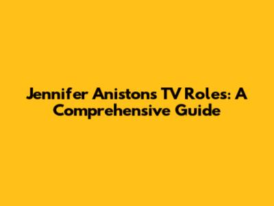 Jennifer Aniston's TV Roles: A Comprehensive Guide