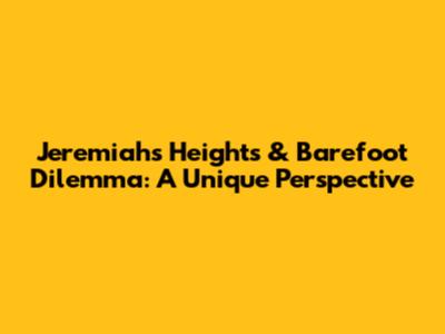 Jeremiah's Heights & Barefoot Dilemma: A Unique Perspective