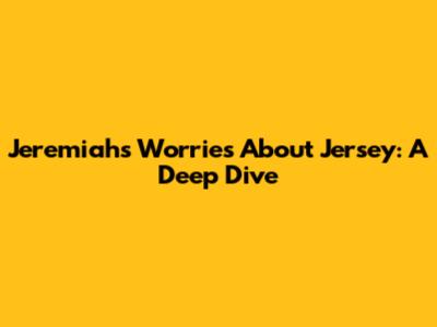 Jeremiah's Worries About Jersey: A Deep Dive