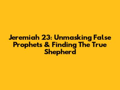 Jeremiah 23: Unmasking False Prophets & Finding The True Shepherd