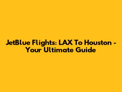 JetBlue Flights: LAX To Houston - Your Ultimate Guide