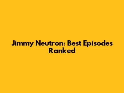 Jimmy Neutron: Best Episodes Ranked