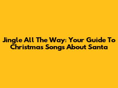 Jingle All The Way: Your Guide To Christmas Songs About Santa