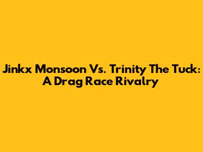 Jinkx Monsoon Vs. Trinity The Tuck: A Drag Race Rivalry