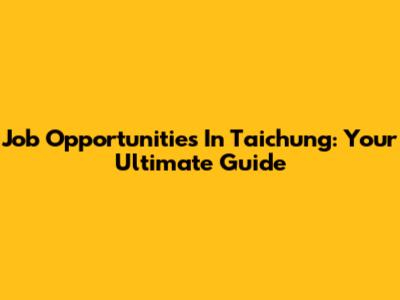Job Opportunities In Taichung: Your Ultimate Guide