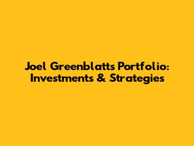 Joel Greenblatt's Portfolio: Investments & Strategies