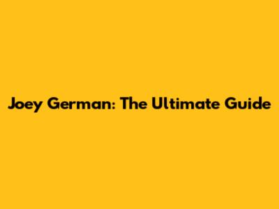 Joey German: The Ultimate Guide