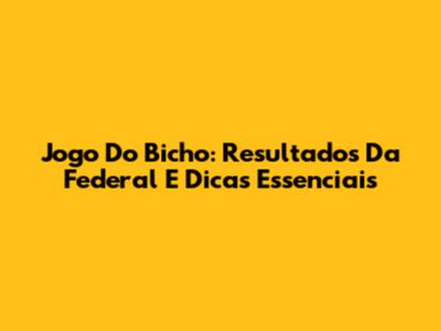 Jogo Do Bicho: Resultados Da Federal E Dicas Essenciais