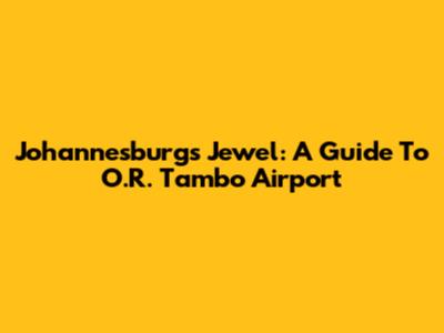 Johannesburg's Jewel: A Guide To O.R. Tambo Airport