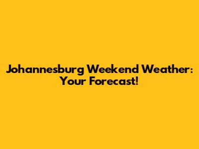 Johannesburg Weekend Weather: Your Forecast!