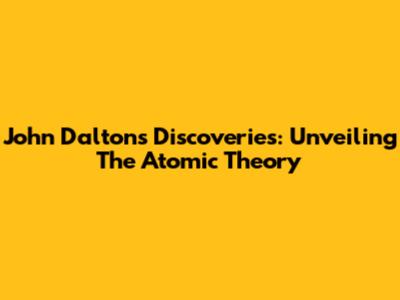 John Dalton's Discoveries: Unveiling The Atomic Theory