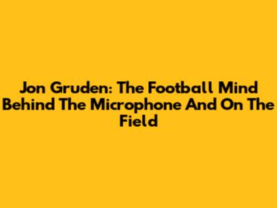 Jon Gruden: The Football Mind Behind The Microphone And On The Field