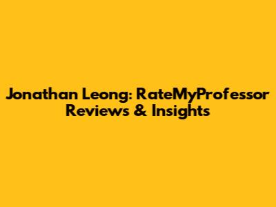 Jonathan Leong: RateMyProfessor Reviews & Insights