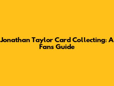 Jonathan Taylor Card Collecting: A Fan's Guide