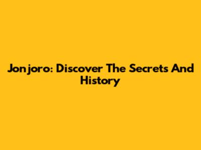 Jonjoro: Discover The Secrets And History