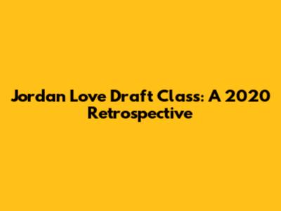 Jordan Love Draft Class: A 2020 Retrospective