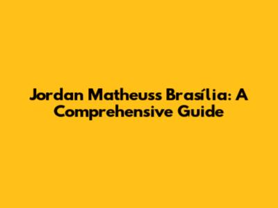 Jordan Matheus's Brasília: A Comprehensive Guide