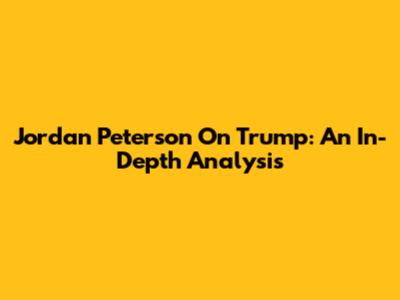 Jordan Peterson On Trump: An In-Depth Analysis