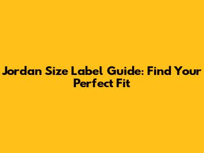 Jordan Size Label Guide: Find Your Perfect Fit