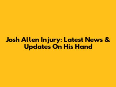 Josh Allen Injury: Latest News & Updates On His Hand