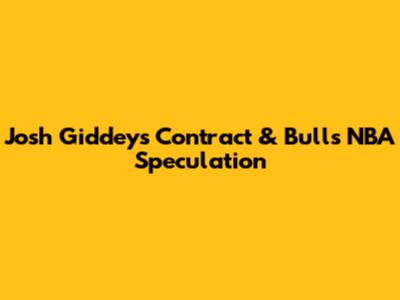 Josh Giddey's Contract & Bulls NBA Speculation