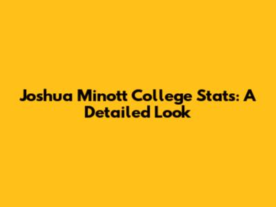 Joshua Minott College Stats: A Detailed Look