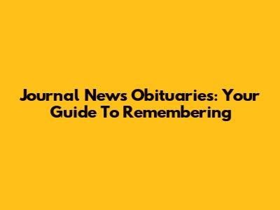 Journal News Obituaries: Your Guide To Remembering