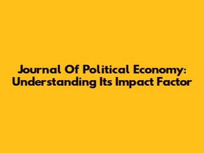 Journal Of Political Economy: Understanding Its Impact Factor