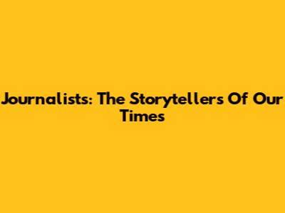 Journalists: The Storytellers Of Our Times