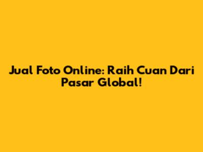 Jual Foto Online: Raih Cuan Dari Pasar Global!