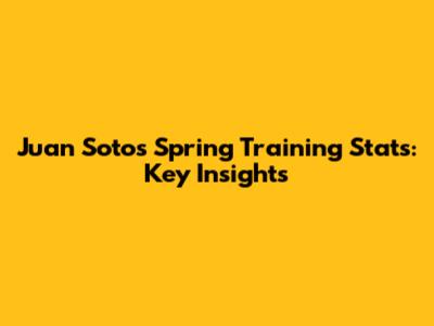 Juan Soto's Spring Training Stats: Key Insights