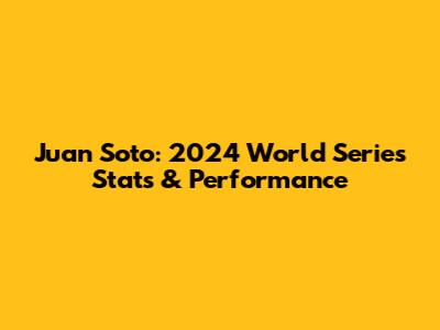 Juan Soto: 2024 World Series Stats & Performance