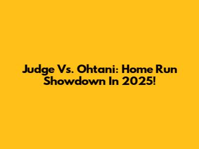 Judge Vs. Ohtani: Home Run Showdown In 2025!