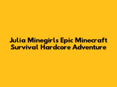 Julia Minegirl's Epic Minecraft Survival Hardcore Adventure
