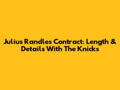 Julius Randle's Contract: Length & Details With The Knicks